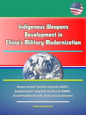 cover image of Indigenous Weapons Development in China's Military Modernization--Report on Anti-Satellite Systems (ASAT), Dongfeng Anti-Ship Ballistic Missile (ASBM), Stealth Fighter Aircraft, Yuan-class Submarine
